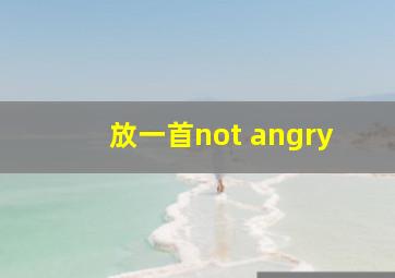 放一首not angry